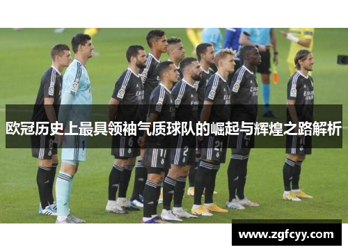 欧冠历史上最具领袖气质球队的崛起与辉煌之路解析