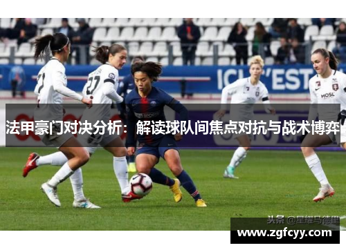 法甲豪门对决分析：解读球队间焦点对抗与战术博弈