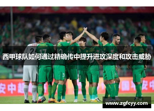 西甲球队如何通过精确传中提升进攻深度和攻击威胁