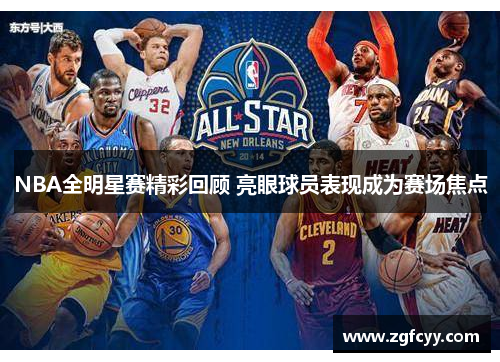 NBA全明星赛精彩回顾 亮眼球员表现成为赛场焦点