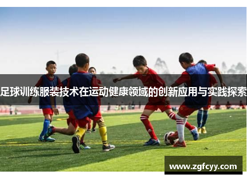 足球训练服装技术在运动健康领域的创新应用与实践探索