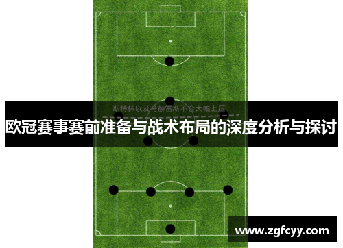 欧冠赛事赛前准备与战术布局的深度分析与探讨