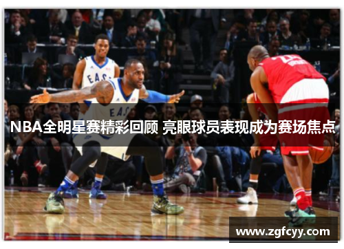 NBA全明星赛精彩回顾 亮眼球员表现成为赛场焦点