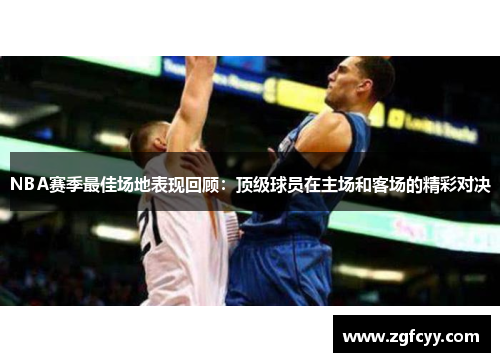 NBA赛季最佳场地表现回顾：顶级球员在主场和客场的精彩对决